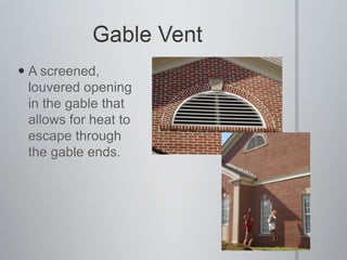 Gable VentA screened, louvered opening in the gable that allows for heat to escape through the gable ends.