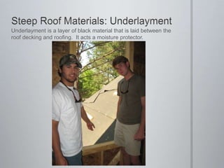 Steep Roof Materials: UnderlaymentUnderlayment is a layer of black material that is laid between the roof decking and roofing.  It acts a moisture protector.