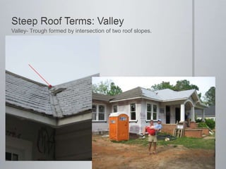 Steep Roof Terms: ValleyValley- Trough formed by intersection of two roof slopes.