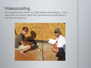 WaterproofingThis waterproofing shown is of the loosely laid category.  It is in place here to prevent water from penetrating the wall where it intersects the ground.