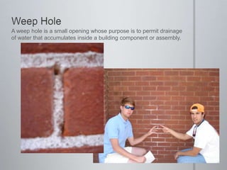 Weep HoleA weep hole is a small opening whose purpose is to permit drainage of water that accumulates inside a building component or assembly.