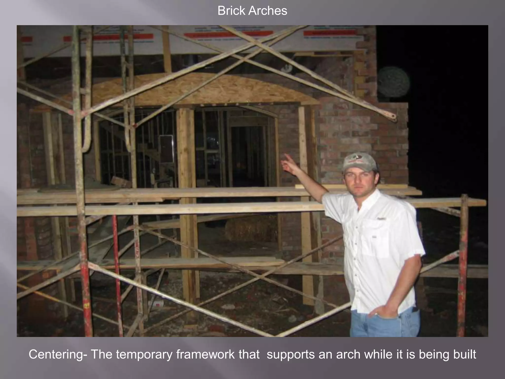 Brick ArchesCentering- The temporary framework that  supports an arch while it is being built
