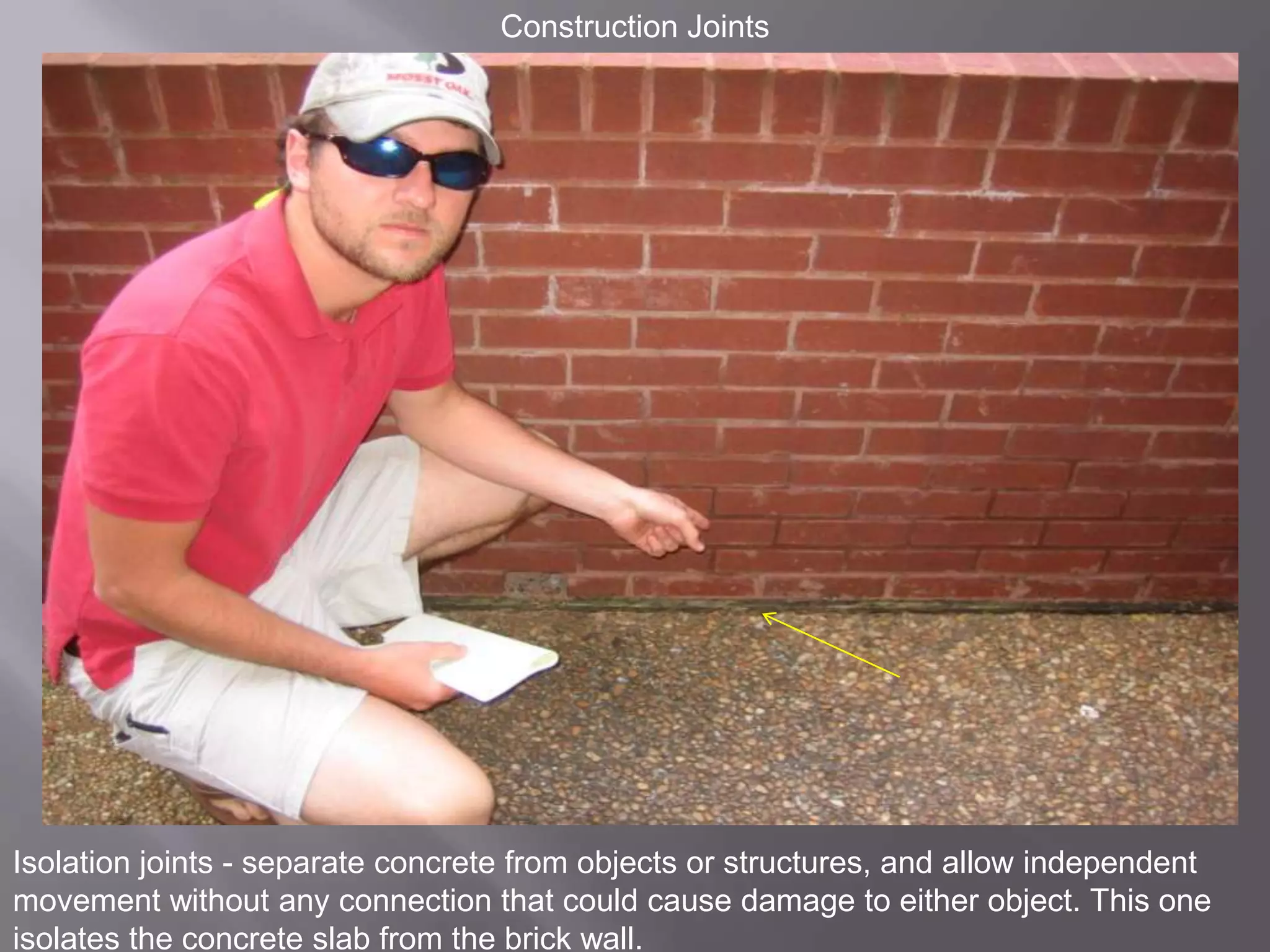 Construction JointsIsolation joints - separate concrete from objects or structures, and allow independent movement without any connection that could cause damage to either object. This one isolates the concrete slab from the brick wall.