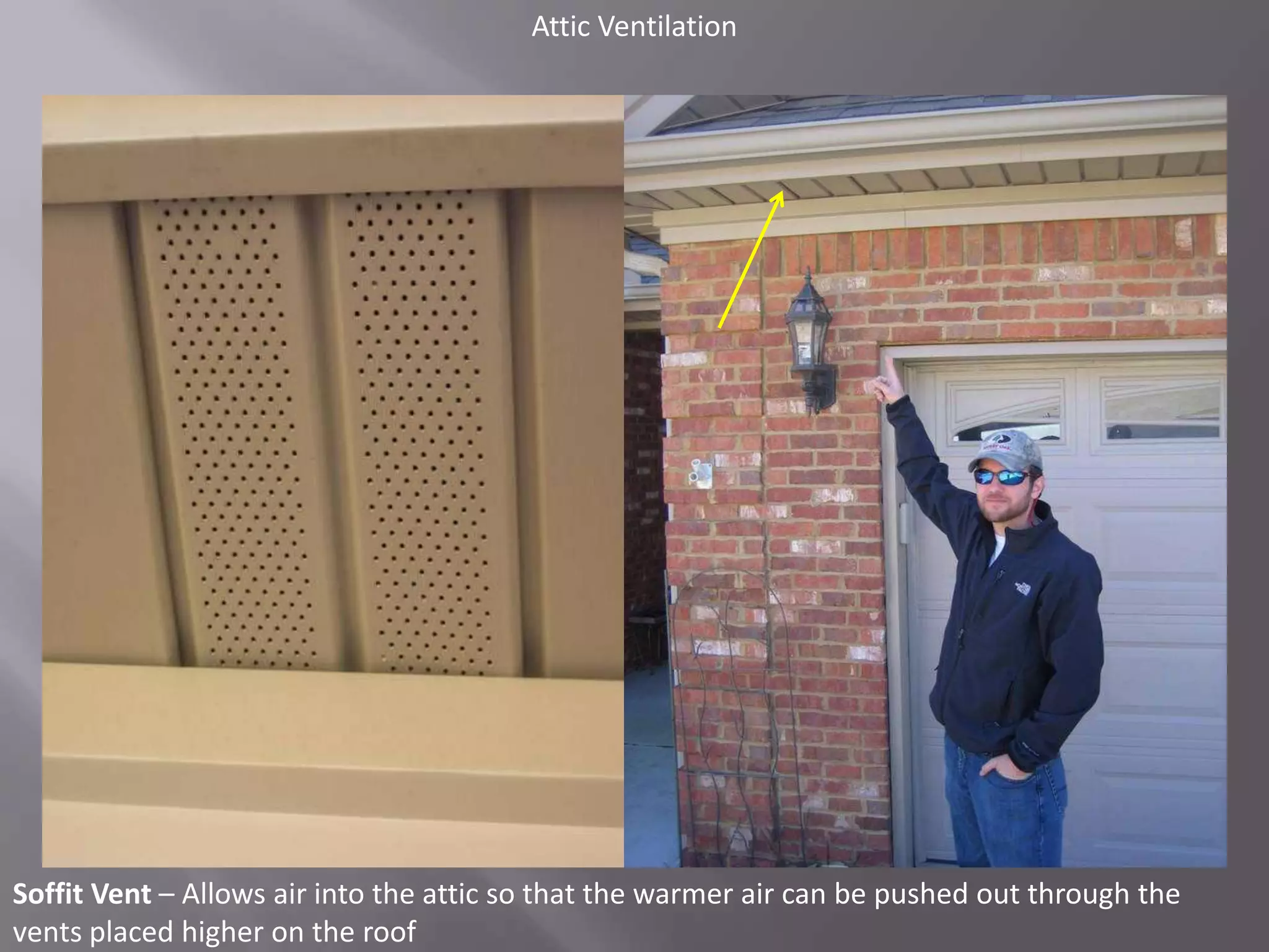 Attic VentilationSoffit Vent – Allows air into the attic so that the warmer air can be pushed out through the vents placed higher on the roof