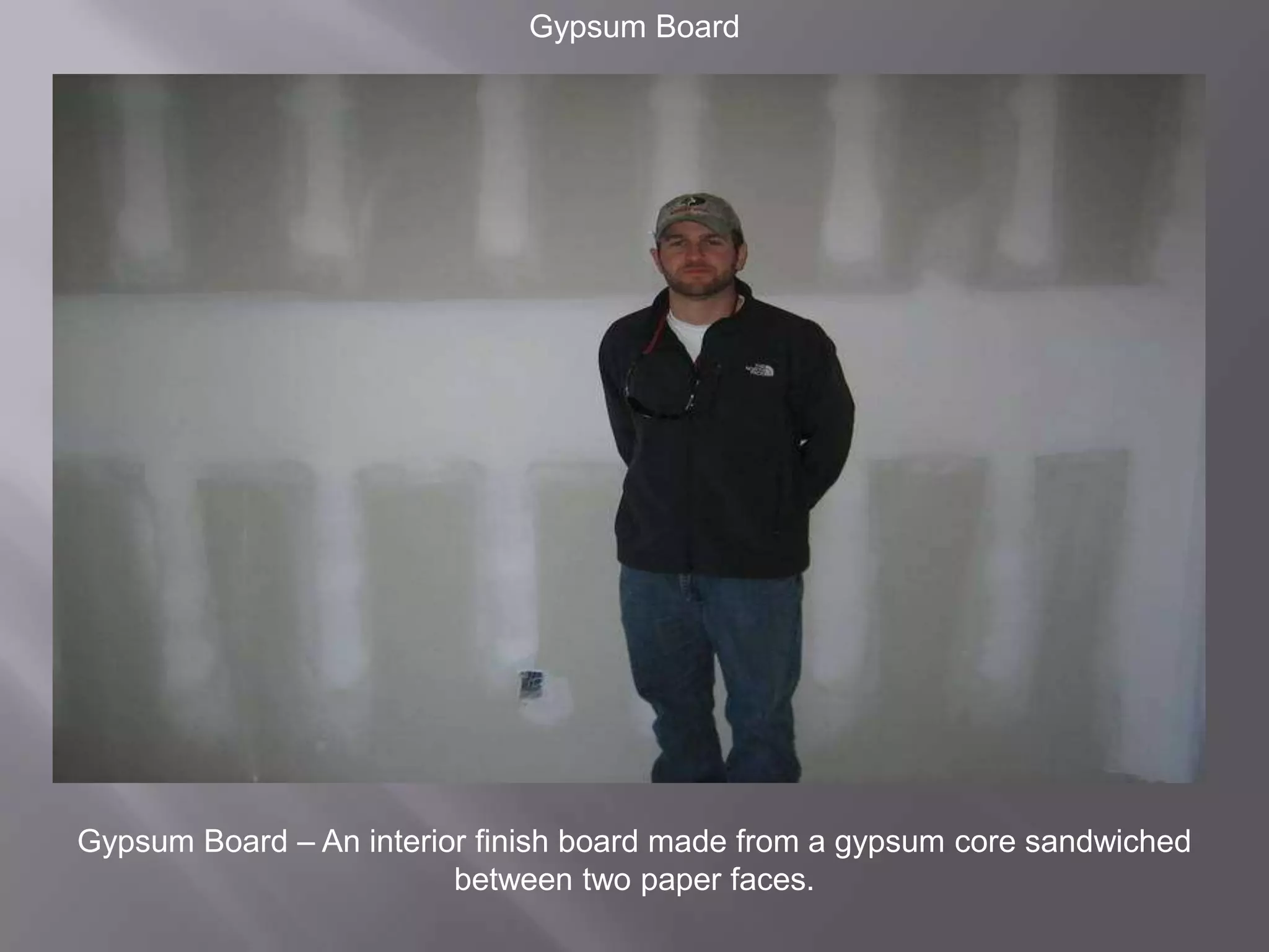 Gypsum BoardGypsum Board – An interior finish board made from a gypsum core sandwiched between two paper faces.