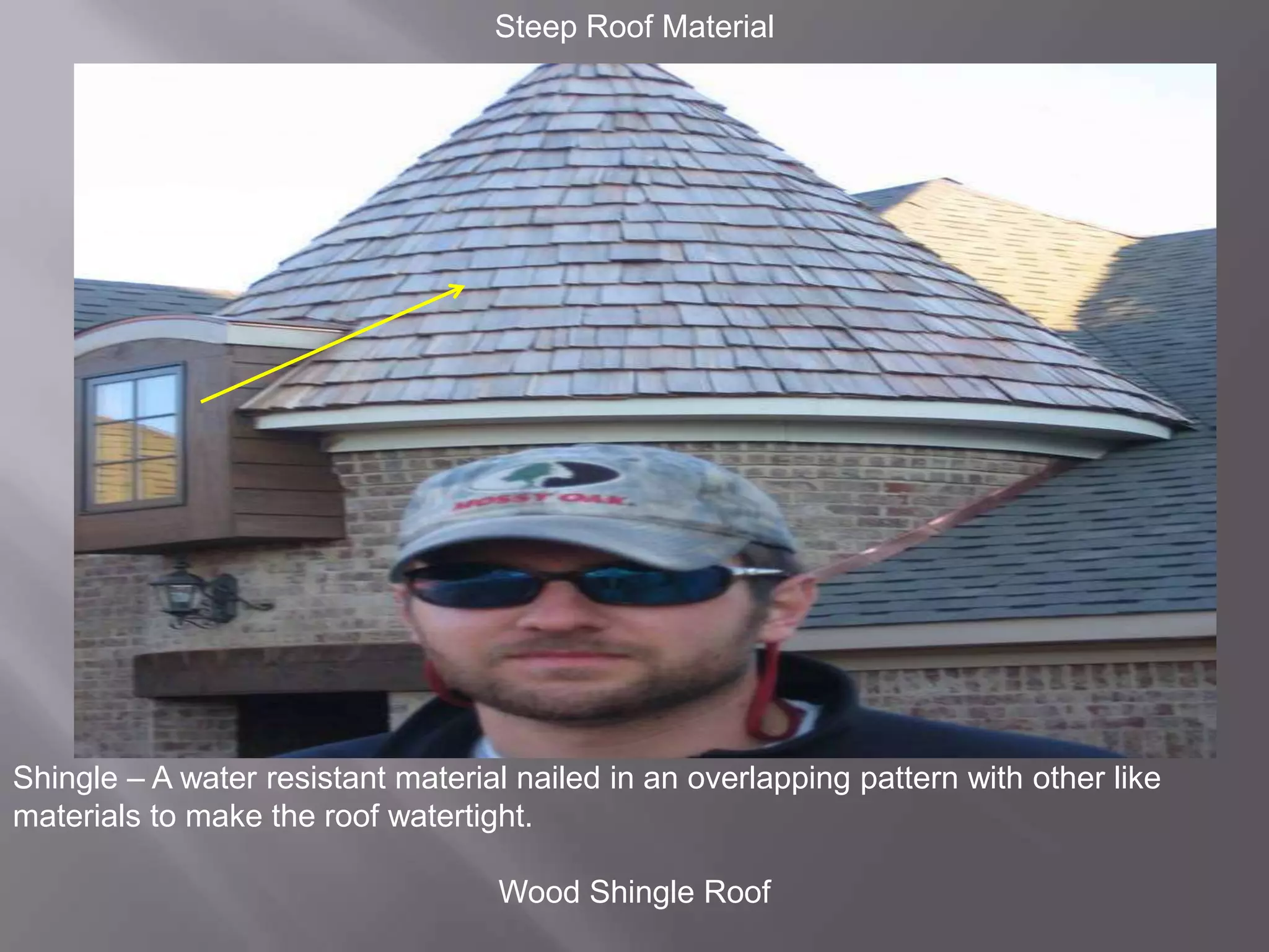 Steep Roof MaterialShingle – A water resistant material nailed in an overlapping pattern with other like materials to make the roof watertight.Wood Shingle Roof