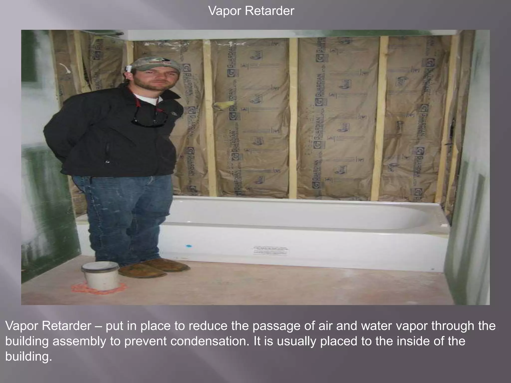 Vapor RetarderVapor Retarder – put in place to reduce the passage of air and water vapor through the building assembly to prevent condensation. It is usually placed to the inside of the building.