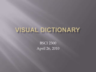 Visual Dictionary,[object Object],BSCI 2300,[object Object],April 26, 2010,[object Object]