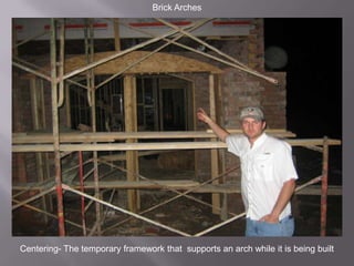 Brick ArchesCentering- The temporary framework that  supports an arch while it is being built