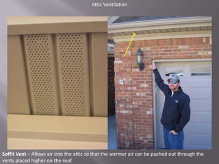 Attic VentilationSoffit Vent – Allows air into the attic so that the warmer air can be pushed out through the vents placed higher on the roof