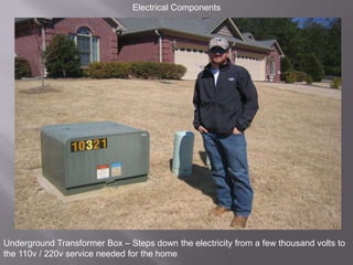Electrical ComponentsUnderground Transformer Box – Steps down the electricity from a few thousand volts to the 110v / 220v service needed for the home 
