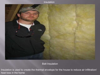 InsulationBatt InsulationInsulation is used to create the thermal envelope for the house to reduce air infiltration/ heat loss in the home