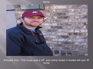 MortarExtruded Joint – This house used a 3/8”  joint neither tooled or trowledwith type ‘M’ mortar