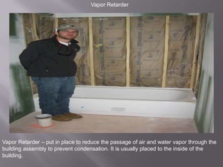 Vapor RetarderVapor Retarder – put in place to reduce the passage of air and water vapor through the building assembly to prevent condensation. It is usually placed to the inside of the building.