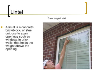 Lintel A lintel is a concrete, brick/block, or steel unit use to span openings such as windows in brick walls, that holds the weight above the opening. Steel angle Lintel 