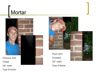 Mortar Concave Joint Tooled 3/8’’ width Type S mortar Flush Joint Troweled 3/8’’ width Type S Mortar 