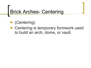 Brick Arches- Centering (Centering) Centering is temporary formwork used to build an arch, dome, or vault. 