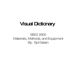 Visual Dictionary  BSCI 2300 Materials, Methods, and Equipment By:  Sp10stain 