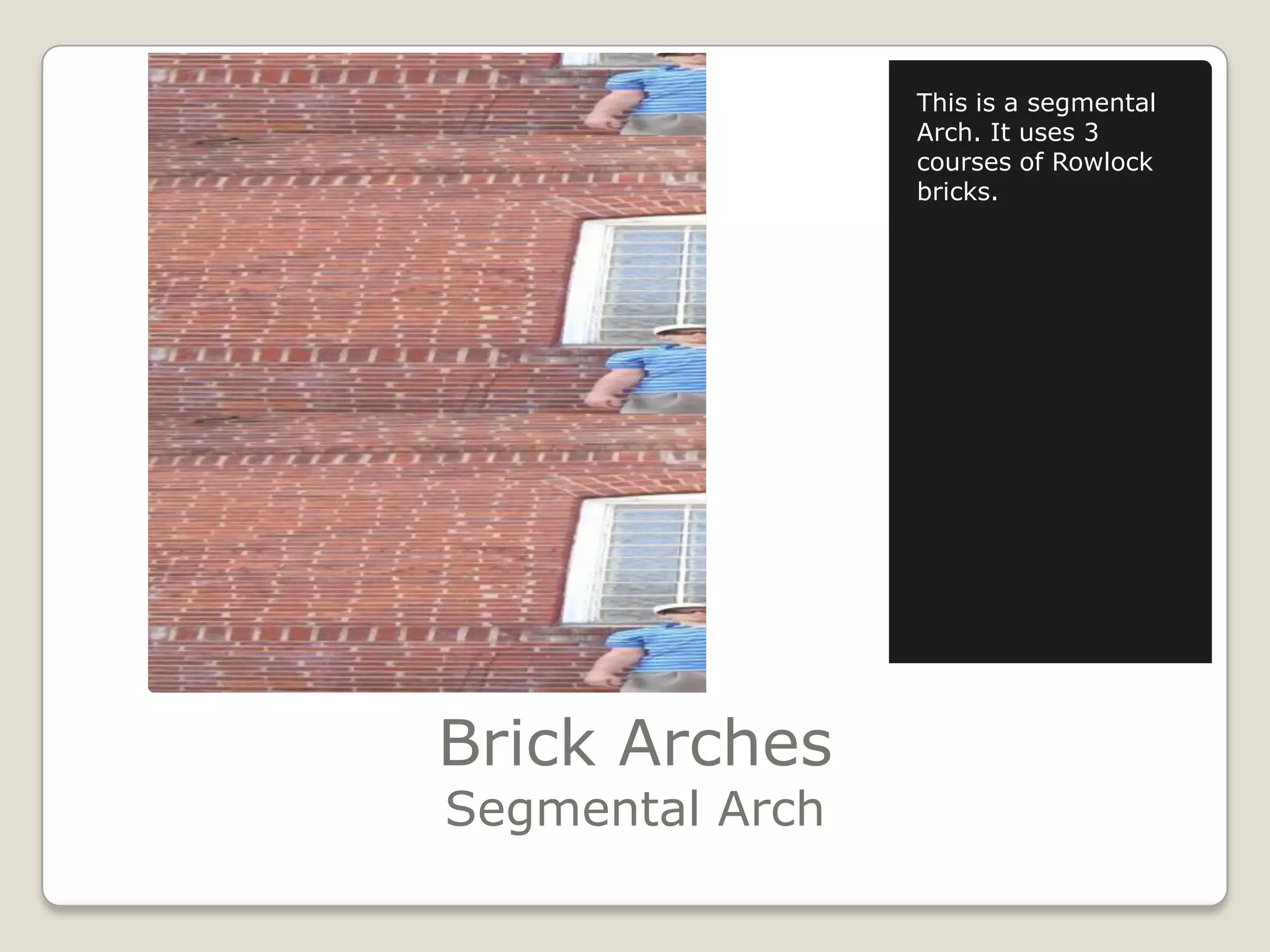 Brick ArchesSegmental ArchThis is a segmental Arch. It uses 3 courses of Rowlock bricks.