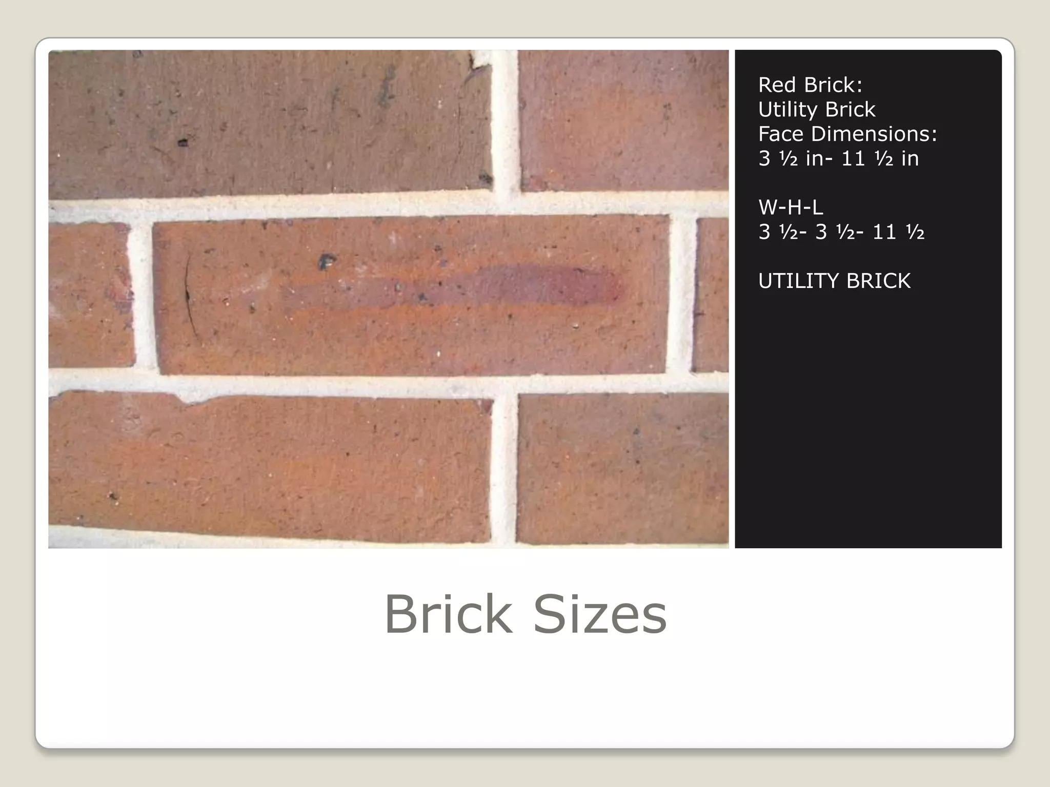 Brick SizesRed Brick:Utility BrickFace Dimensions:3 ½ in- 11 ½ inW-H-L3 ½- 3 ½- 11 ½UTILITY BRICK