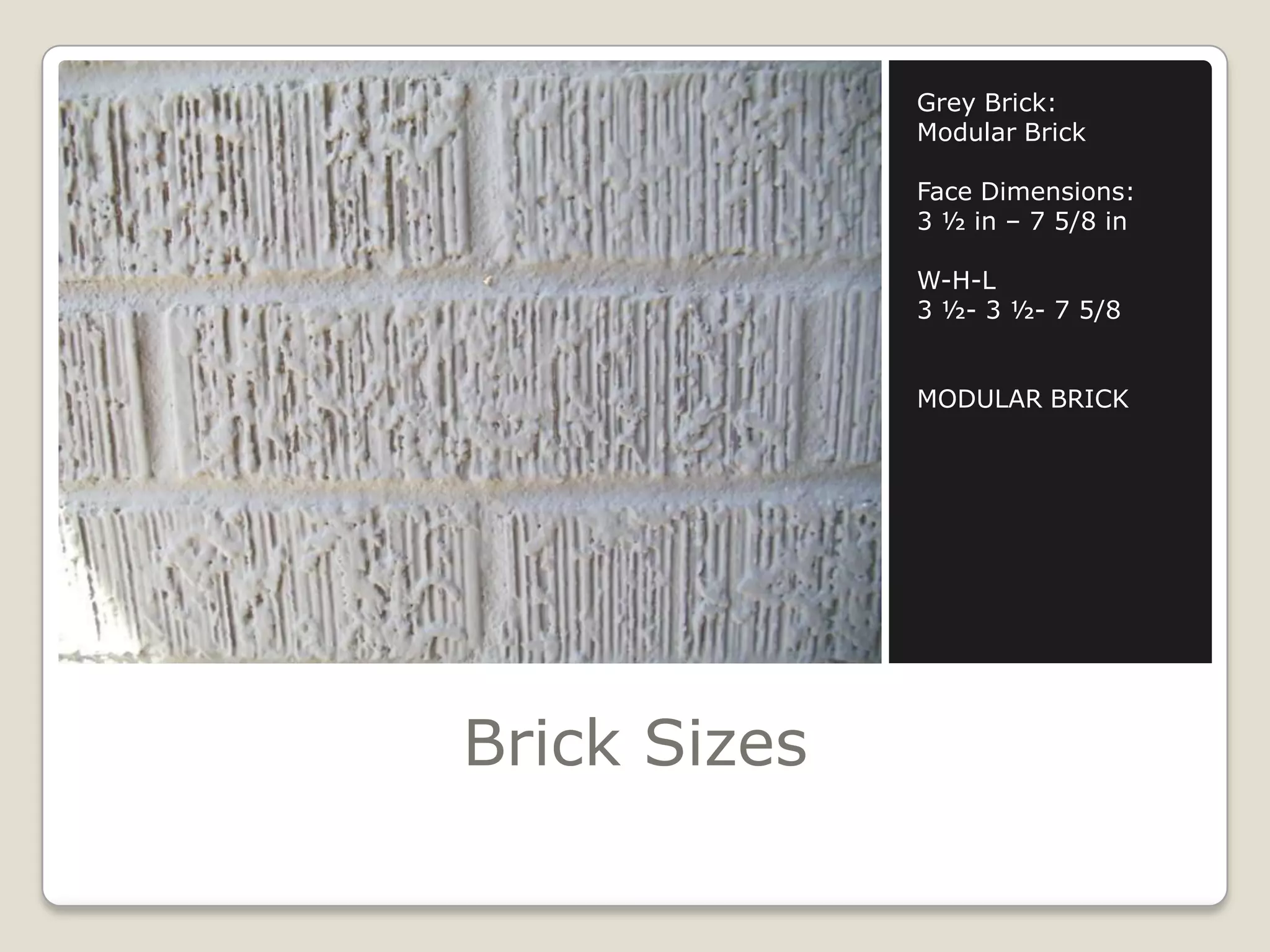 Brick SizesGrey Brick:Modular BrickFace Dimensions:3 ½ in – 7 5/8 inW-H-L3 ½- 3 ½- 7 5/8MODULAR BRICK