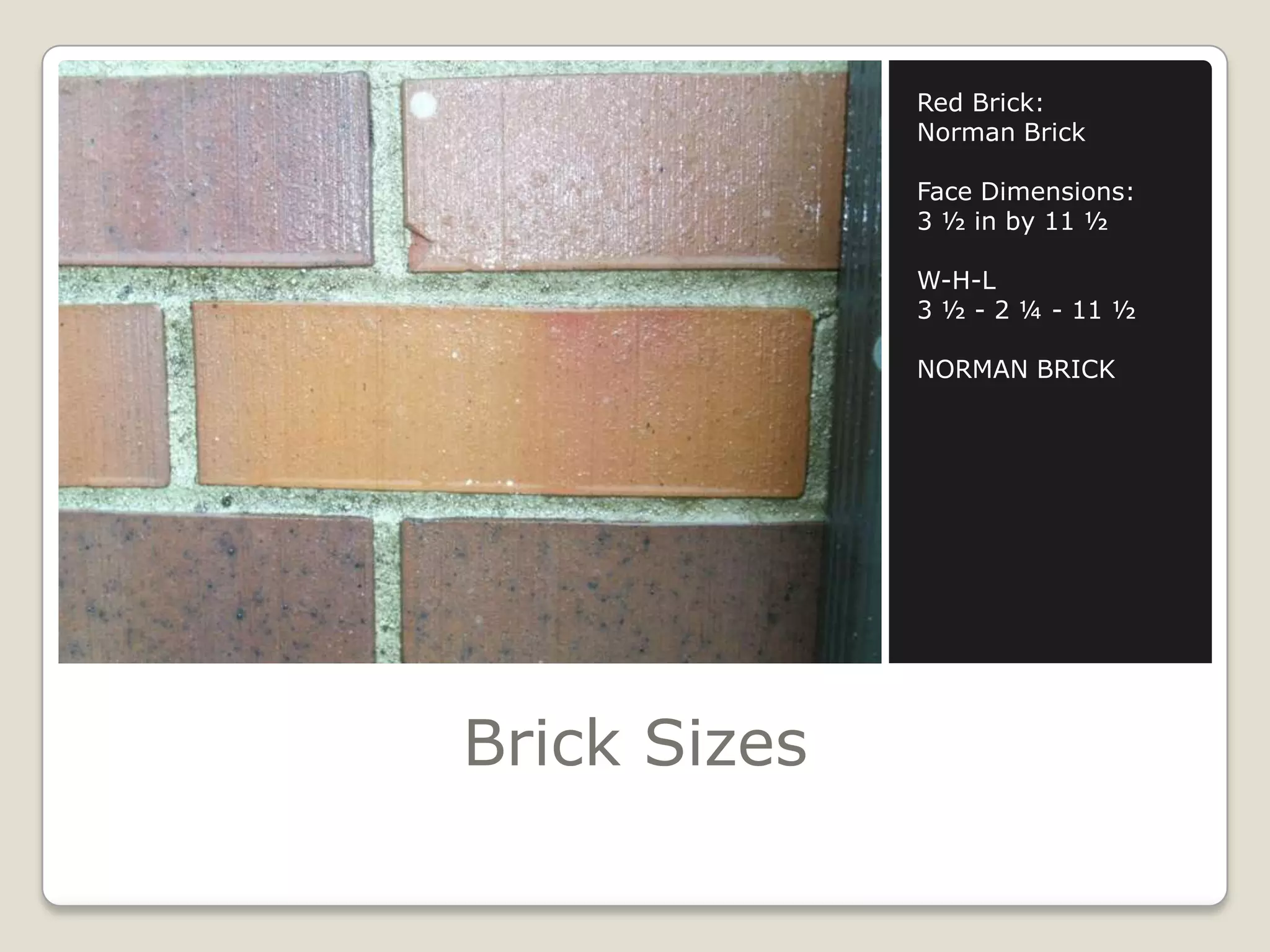 Brick SizesRed Brick:Norman BrickFace Dimensions:3 ½ in by 11 ½ W-H-L3 ½ - 2 ¼ - 11 ½ NORMAN BRICK