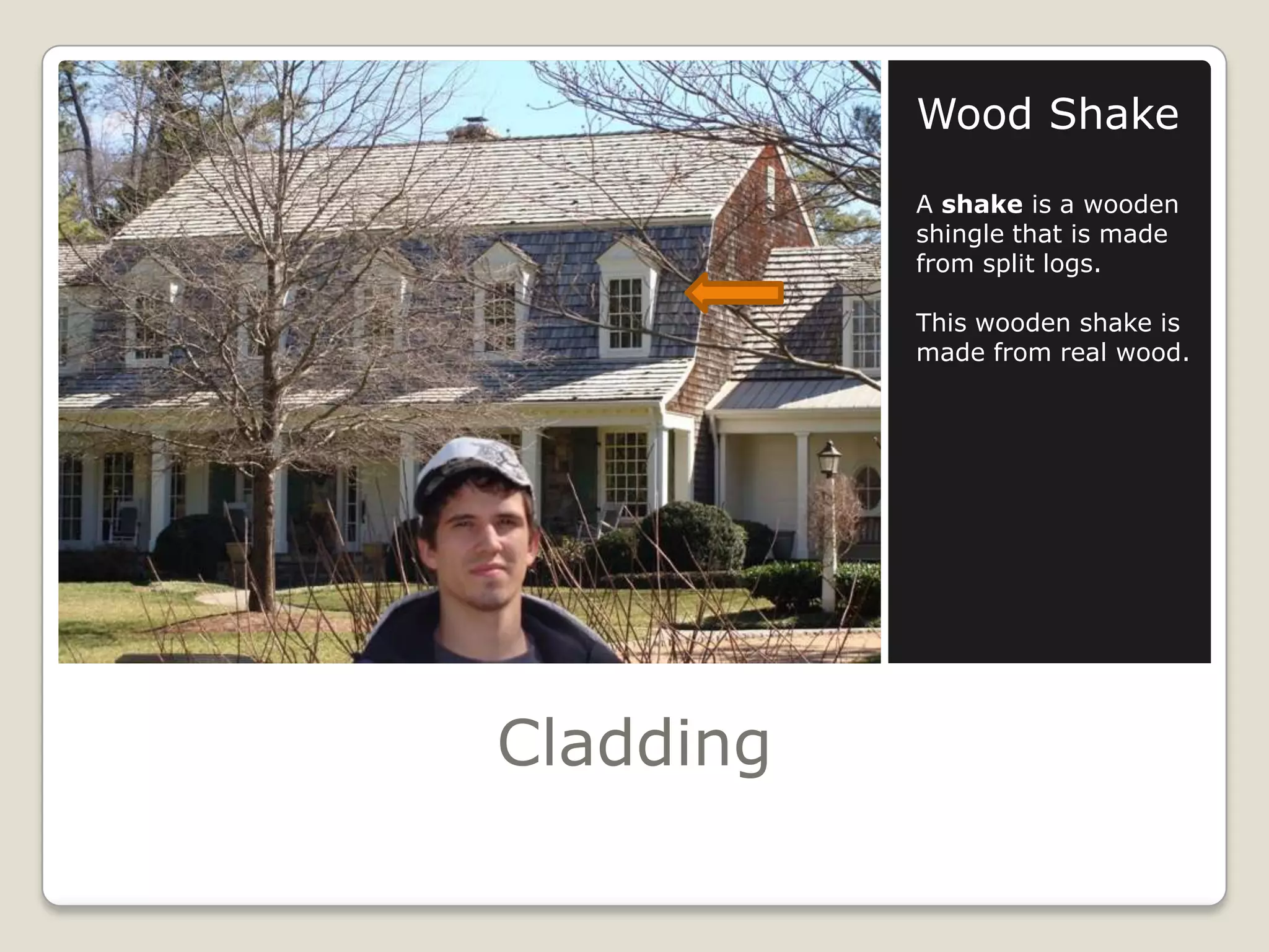 CladdingWood ShakeA shake is a wooden shingle that is made from split logs.This wooden shake is made from real wood.