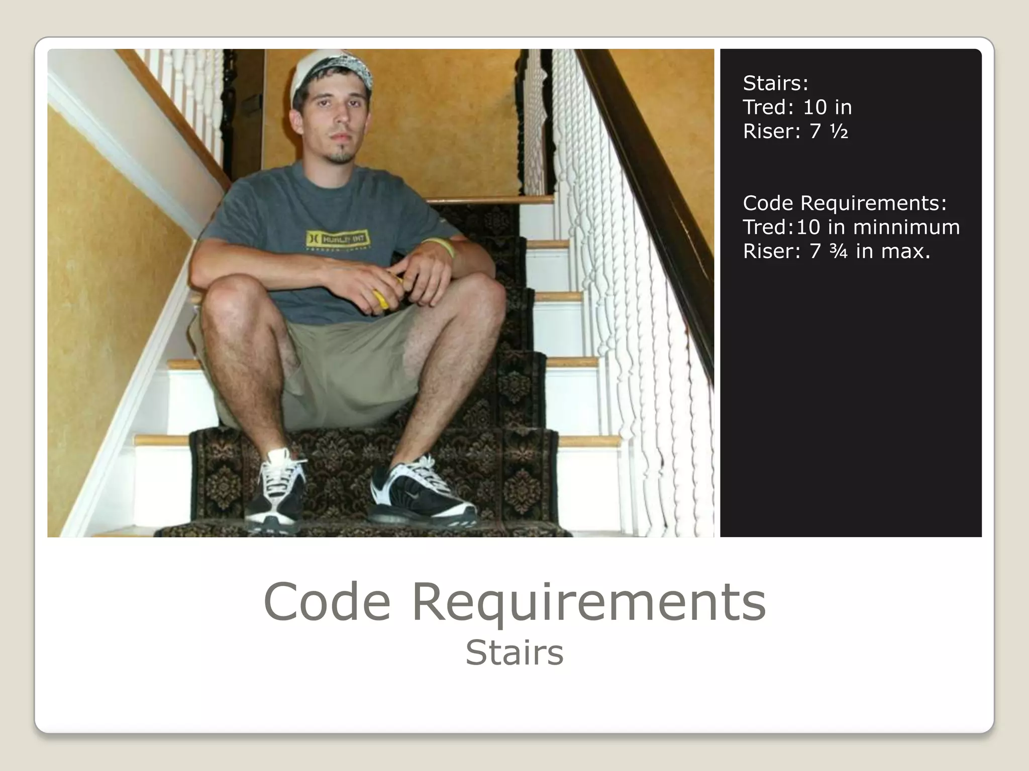 Code RequirementsStairsStairs:Tred: 10 inRiser: 7 ½Code Requirements:Tred:10 in minnimumRiser: 7 ¾ in max.