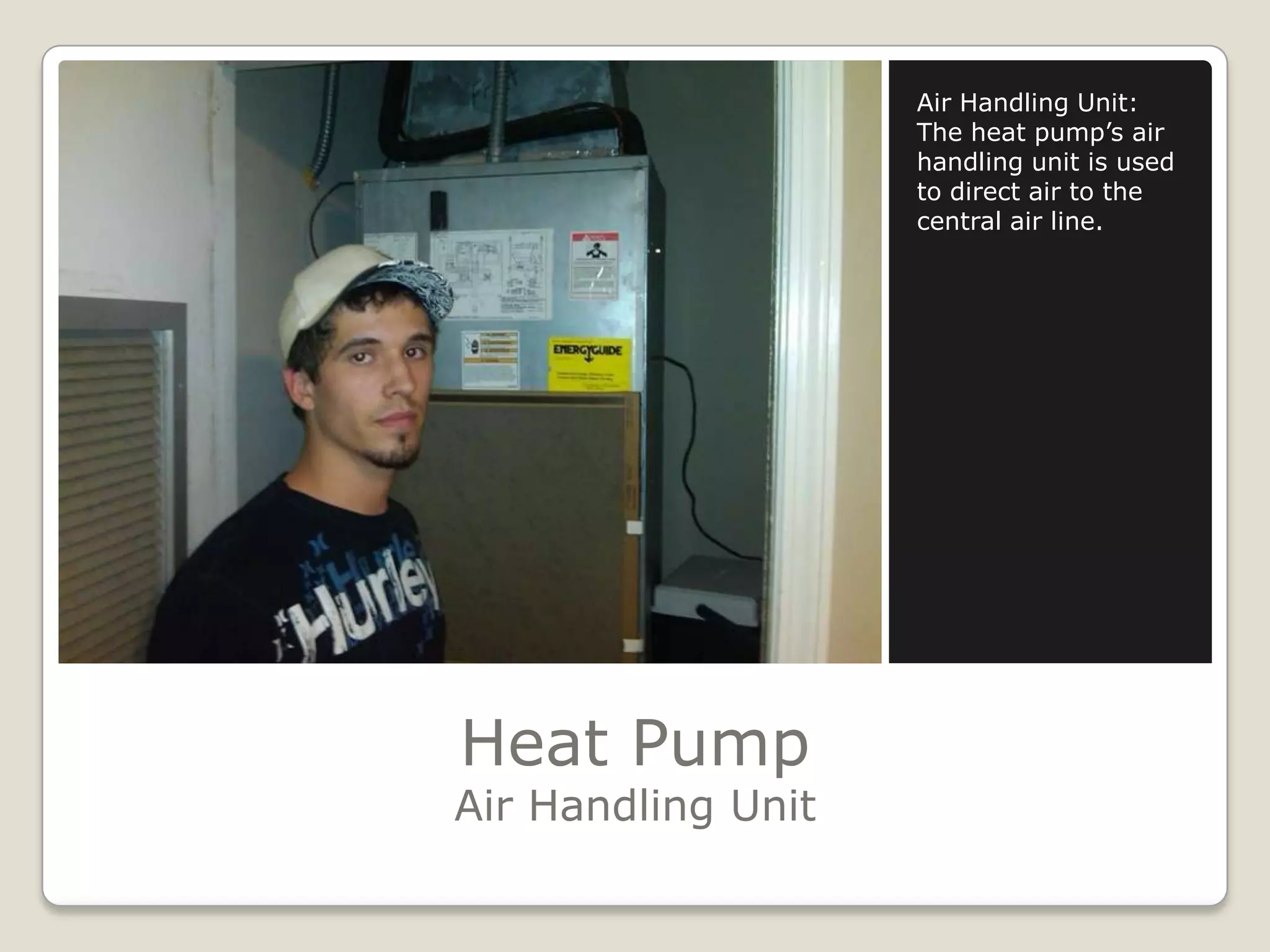 Heat PumpAir Handling UnitAir Handling Unit:The heat pump’s air handling unit is used to direct air to the central air line.