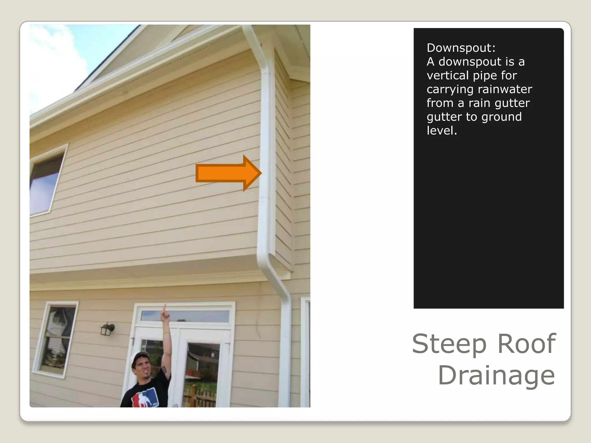 Steep RoofDrainageDownspout:A downspout is a vertical pipe for carrying rainwater from a rain gutter gutter to ground level.