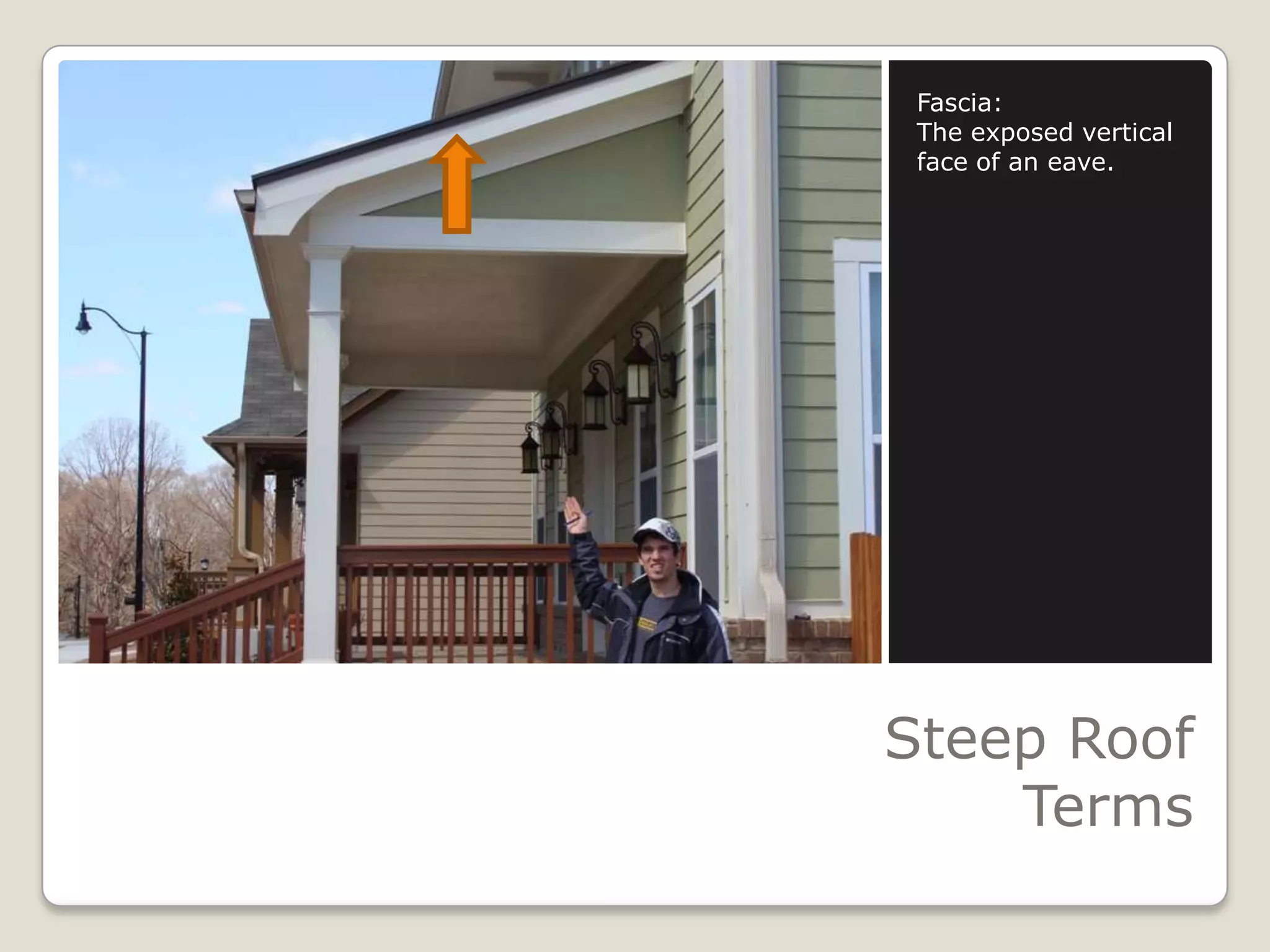 Steep Roof TermsFascia:The exposed vertical face of an eave.