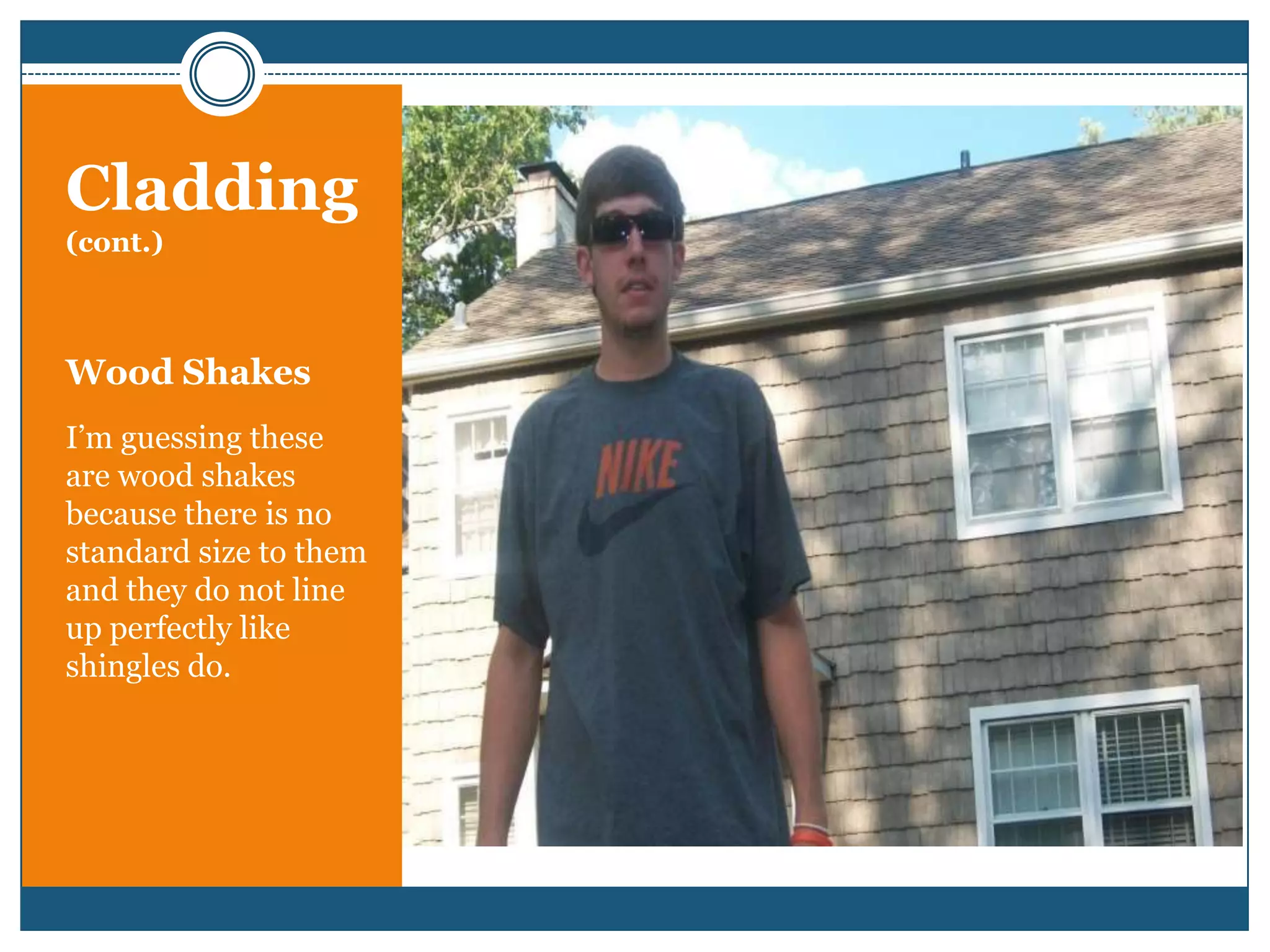 Cladding(cont.)Wood ShakesI’m guessing these are wood shakes because there is no standard size to them and they do not line up perfectly like shingles do.