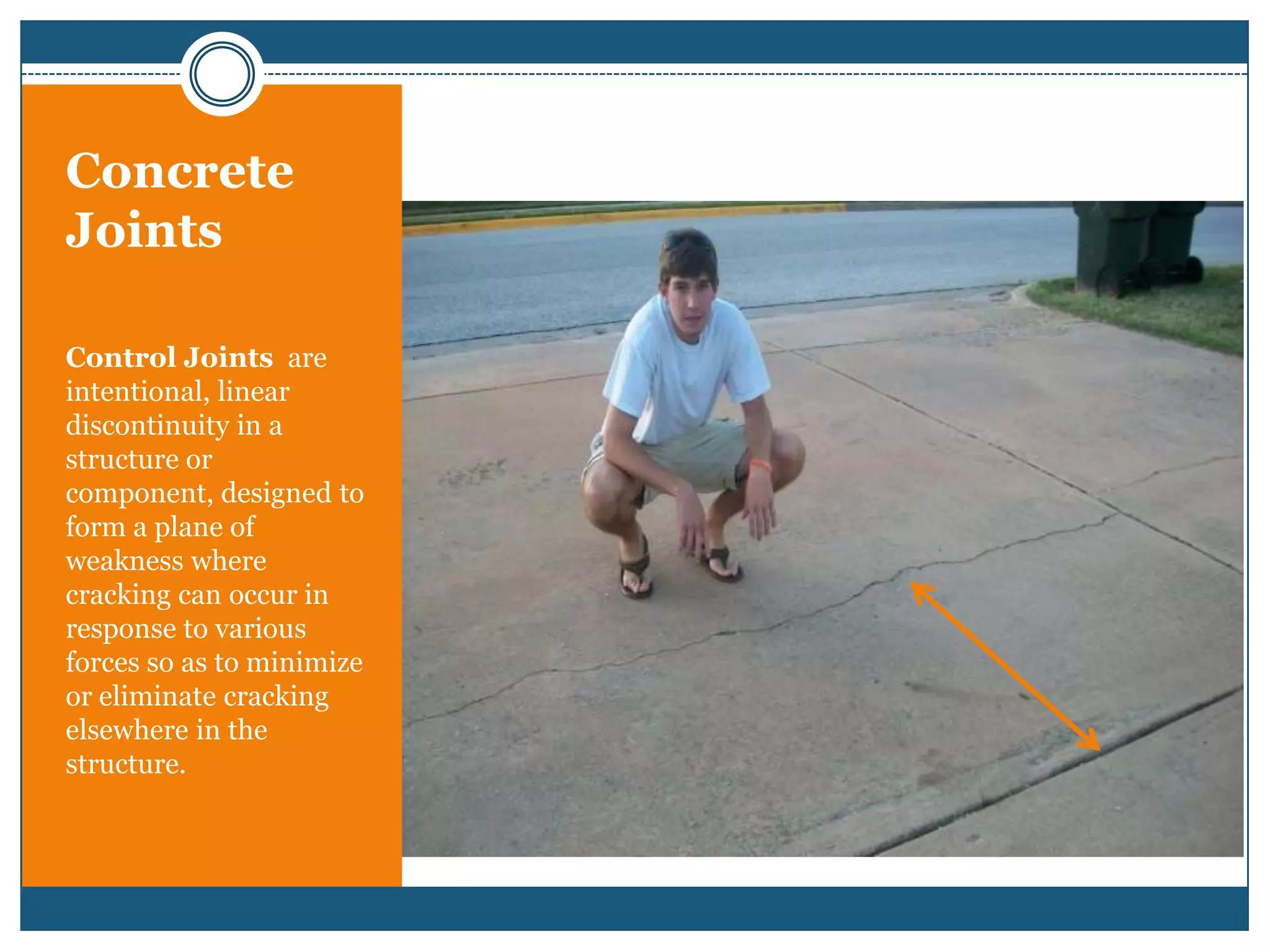 Concrete JointsControl Joints  are intentional, linear discontinuity in a structure or component, designed to form a plane of weakness where cracking can occur in response to various forces so as to minimize or eliminate cracking elsewhere in the structure.
