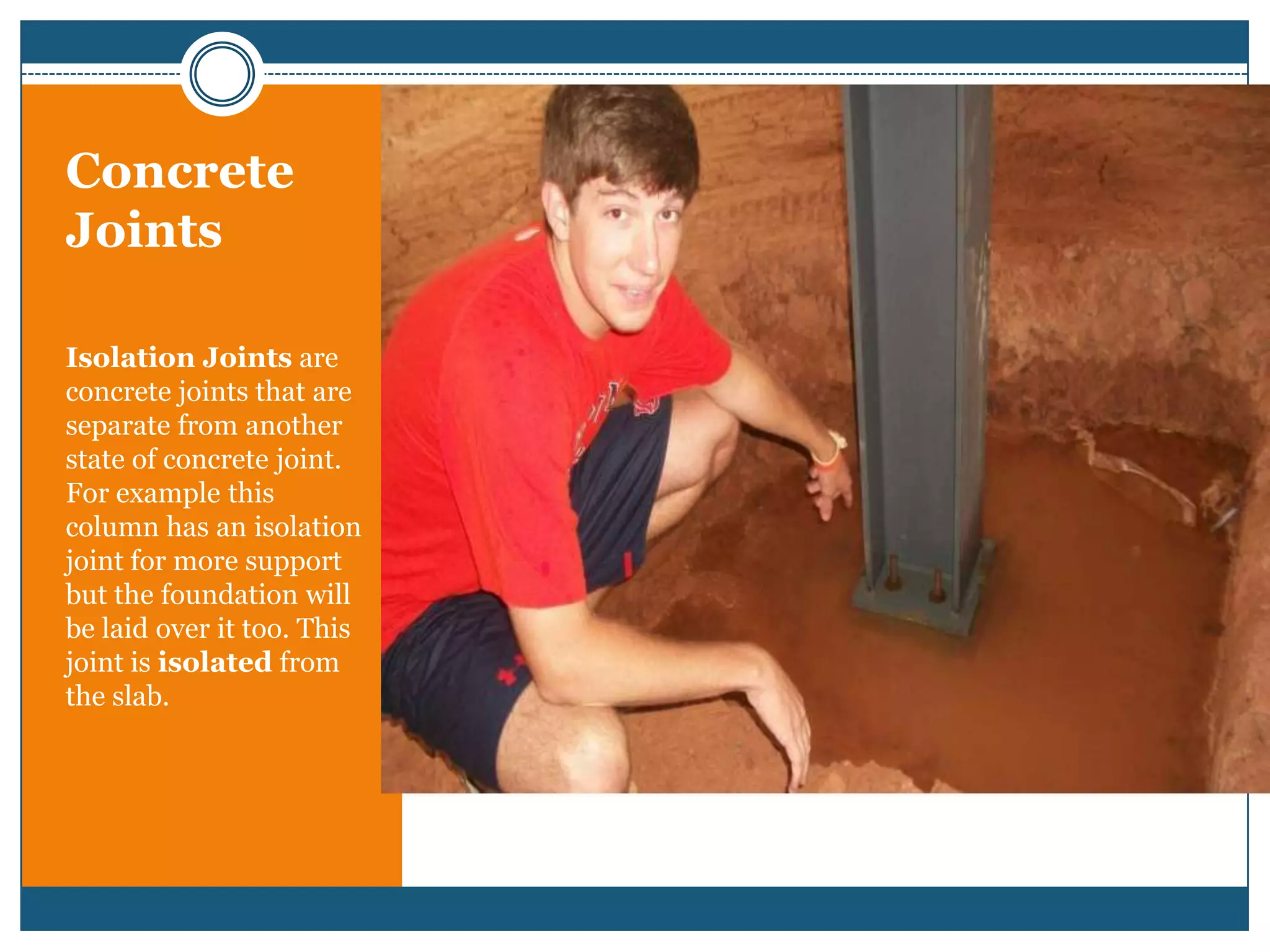 Concrete JointsIsolation Joints are concrete joints that are separate from another state of concrete joint. For example this column has an isolation joint for more support but the foundation will be laid over it too. This joint is isolated from the slab.