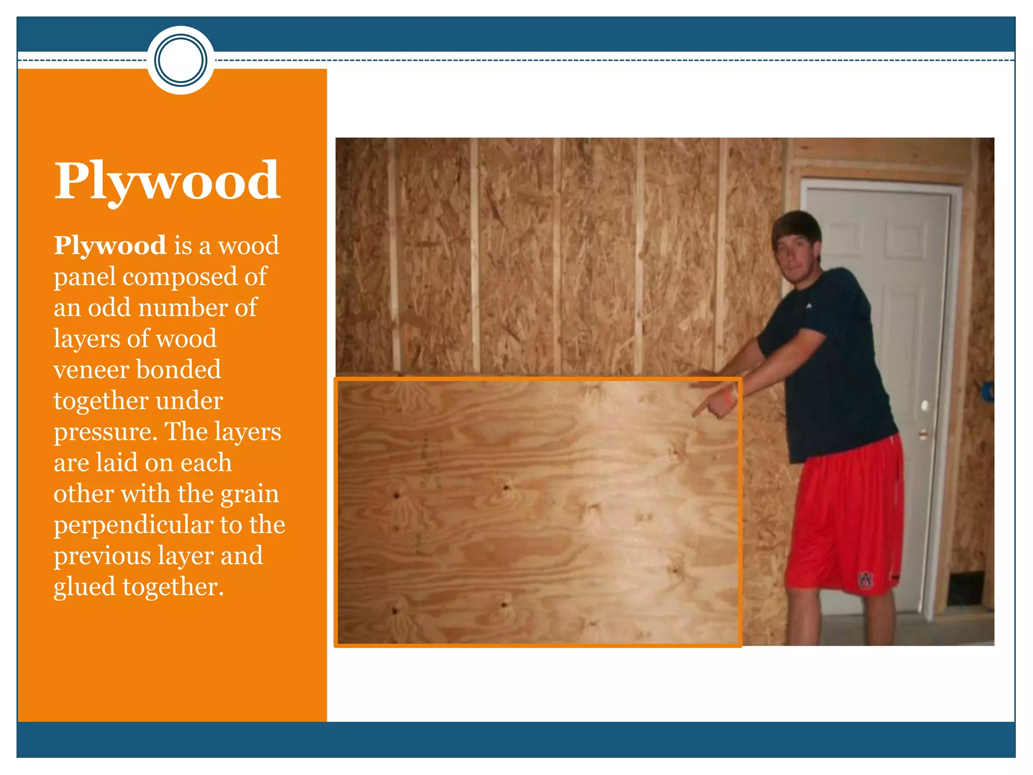 PlywoodPlywood is a wood panel composed of an odd number of layers of wood veneer bonded together under pressure. The layers are laid on each other with the grain perpendicular to the previous layer and glued together. 