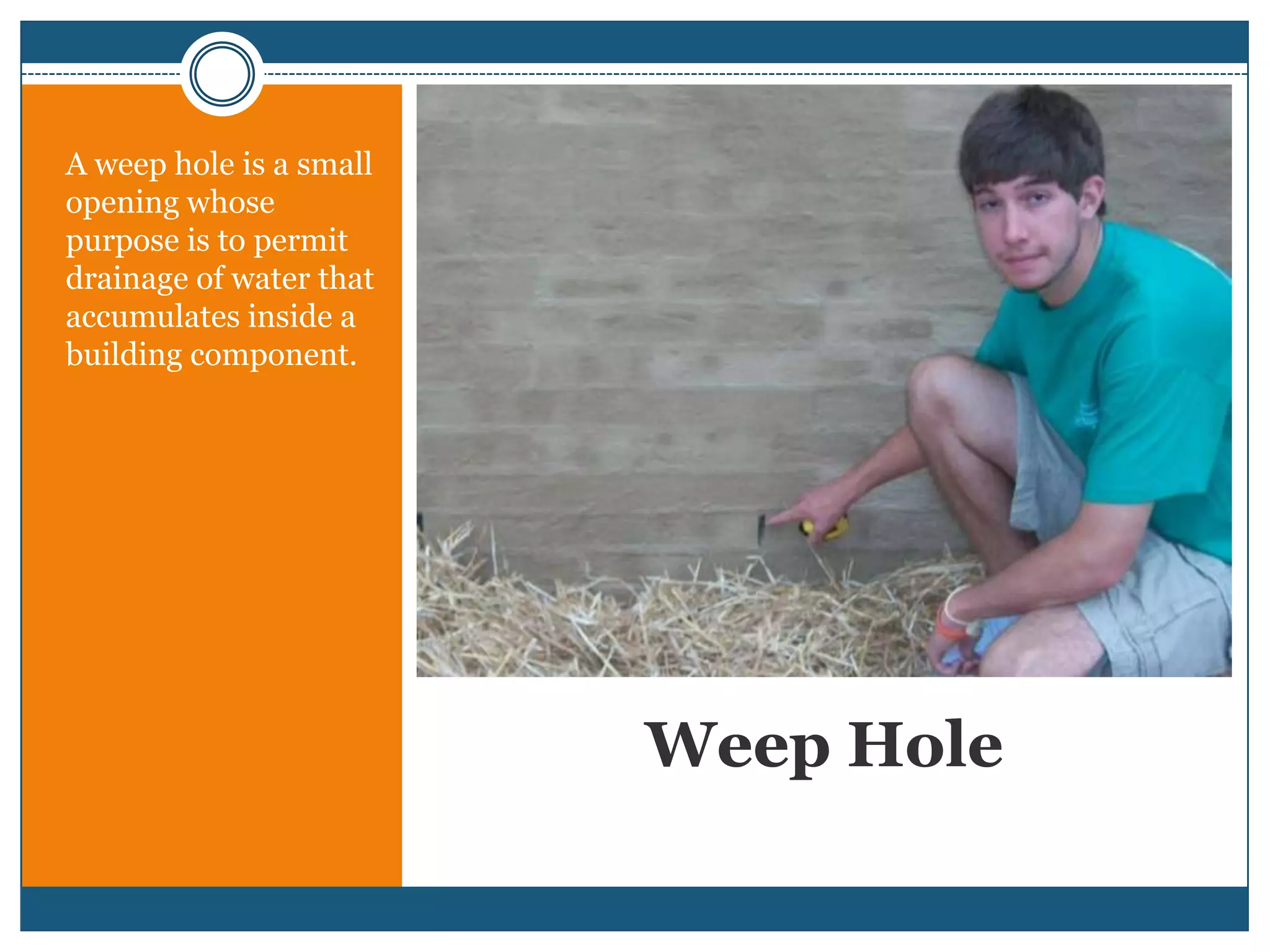 Weep HoleA weep hole is a small opening whose purpose is to permit drainage of water that accumulates inside a building component.