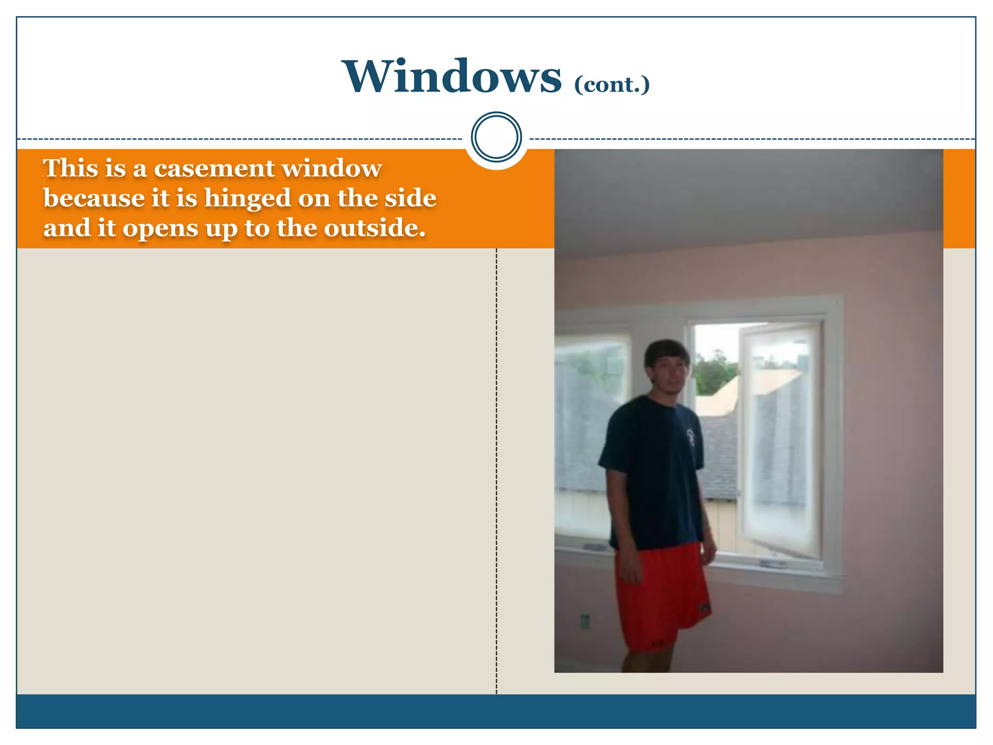 This is a casement window because it is hinged on the side and it opens up to the outside.Windows (cont.)