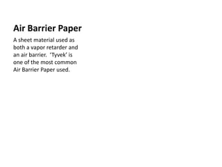 Air Barrier Paper A sheet material used as both a vapor retarder and an air barrier.  ‘Tyvek’ is one of the most common Air Barrier Paper used. This particular one is not the Tyvek brand. 