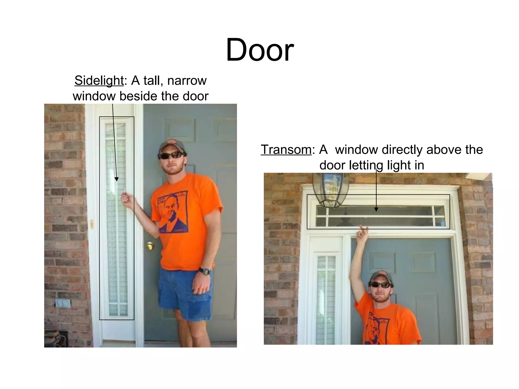 Door Sidelight : A tall, narrow window beside the door Transom : A  window directly above the door letting light in 