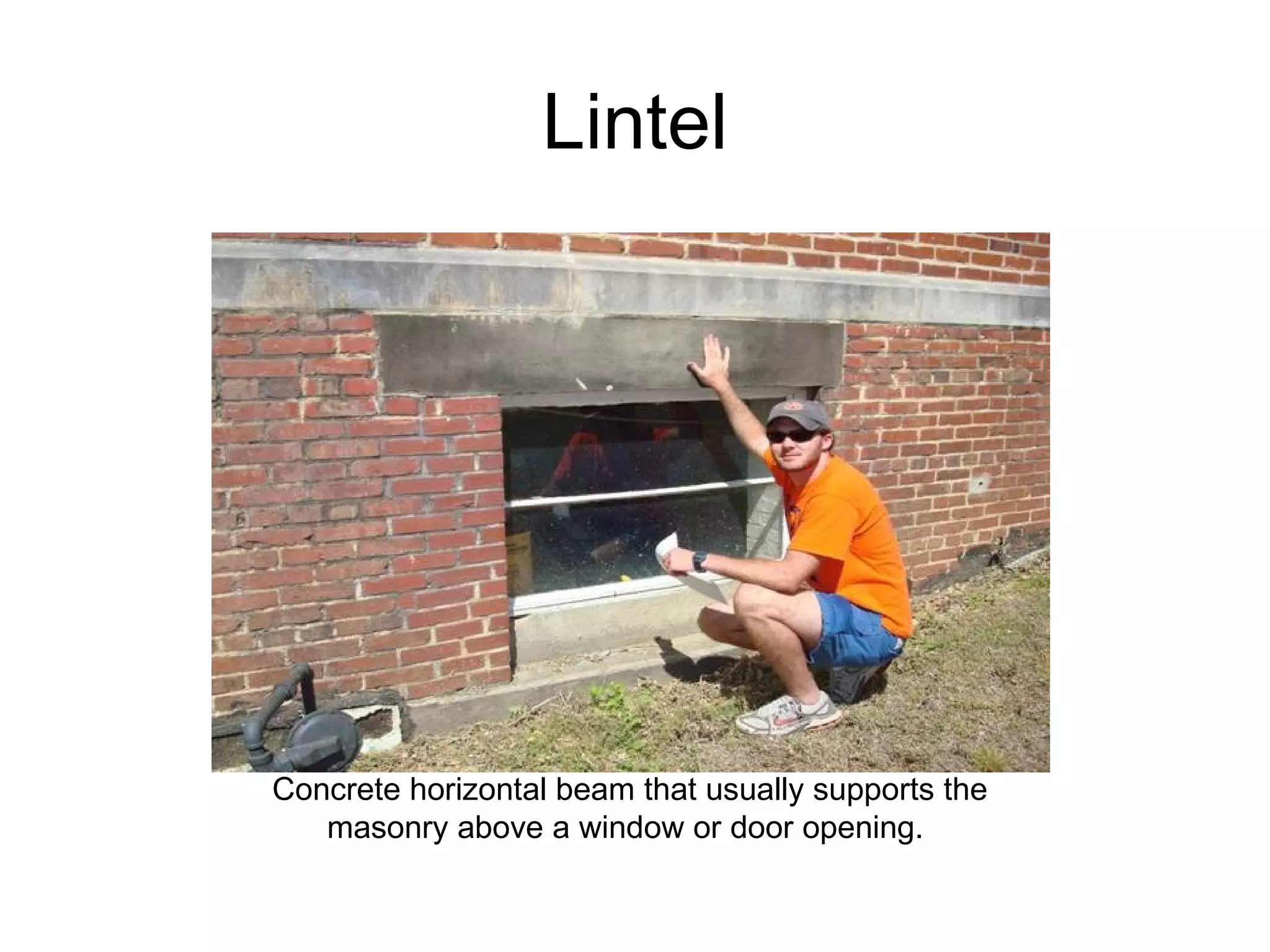 Lintel Concrete horizontal beam that usually supports the masonry above a window or door opening.  