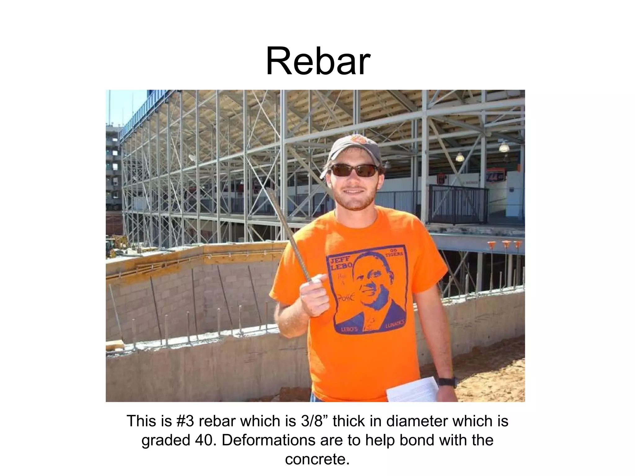 Rebar This is #3 rebar which is 3/8” thick in diameter which is graded 40. Deformations are to help bond with the concrete. 