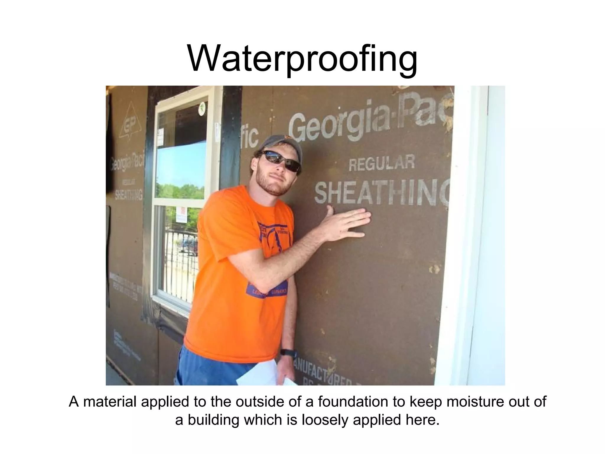 Waterproofing A material applied to the outside of a foundation to keep moisture out of a building which is loosely applied here. 