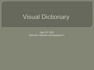 Visual Dictionary April 29, 2010 Materials, Methods, and Equipment I 