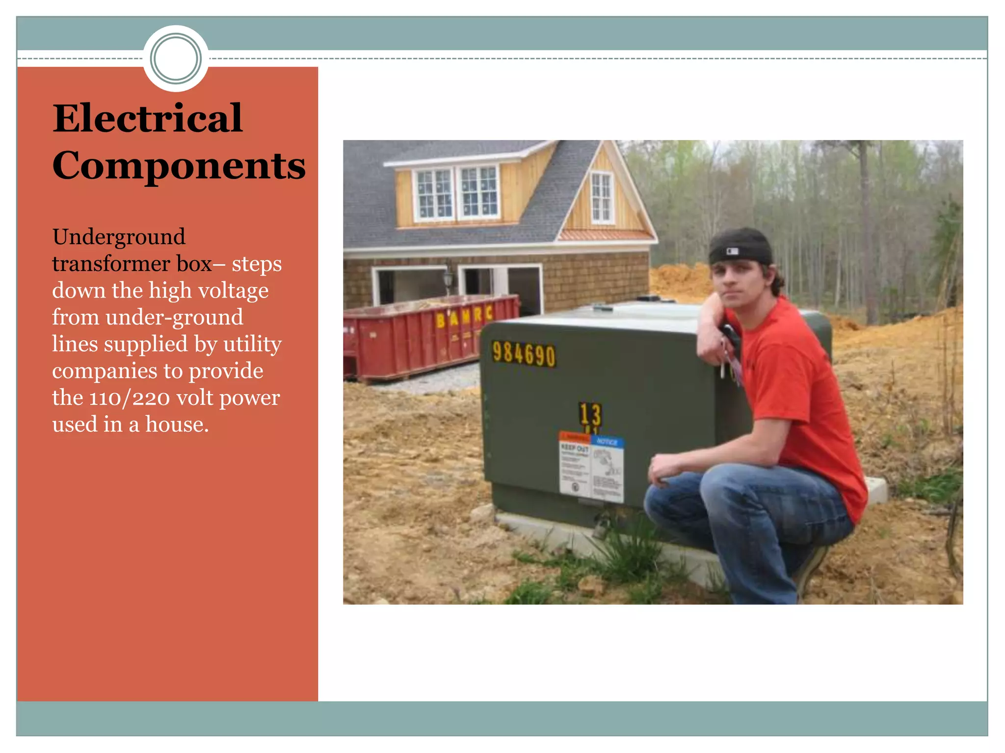 Electrical ComponentsUnderground transformer box– steps down the high voltage from under-ground lines supplied by utility companies to provide the 110/220 volt power used in a house.