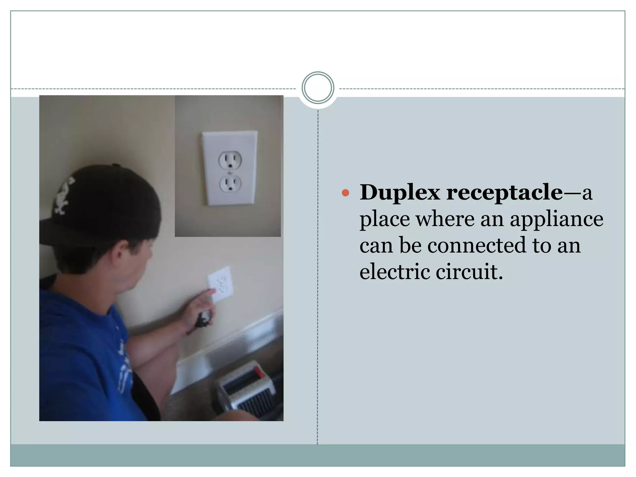Duplex receptacle—a place where an appliance can be connected to an electric circuit. 