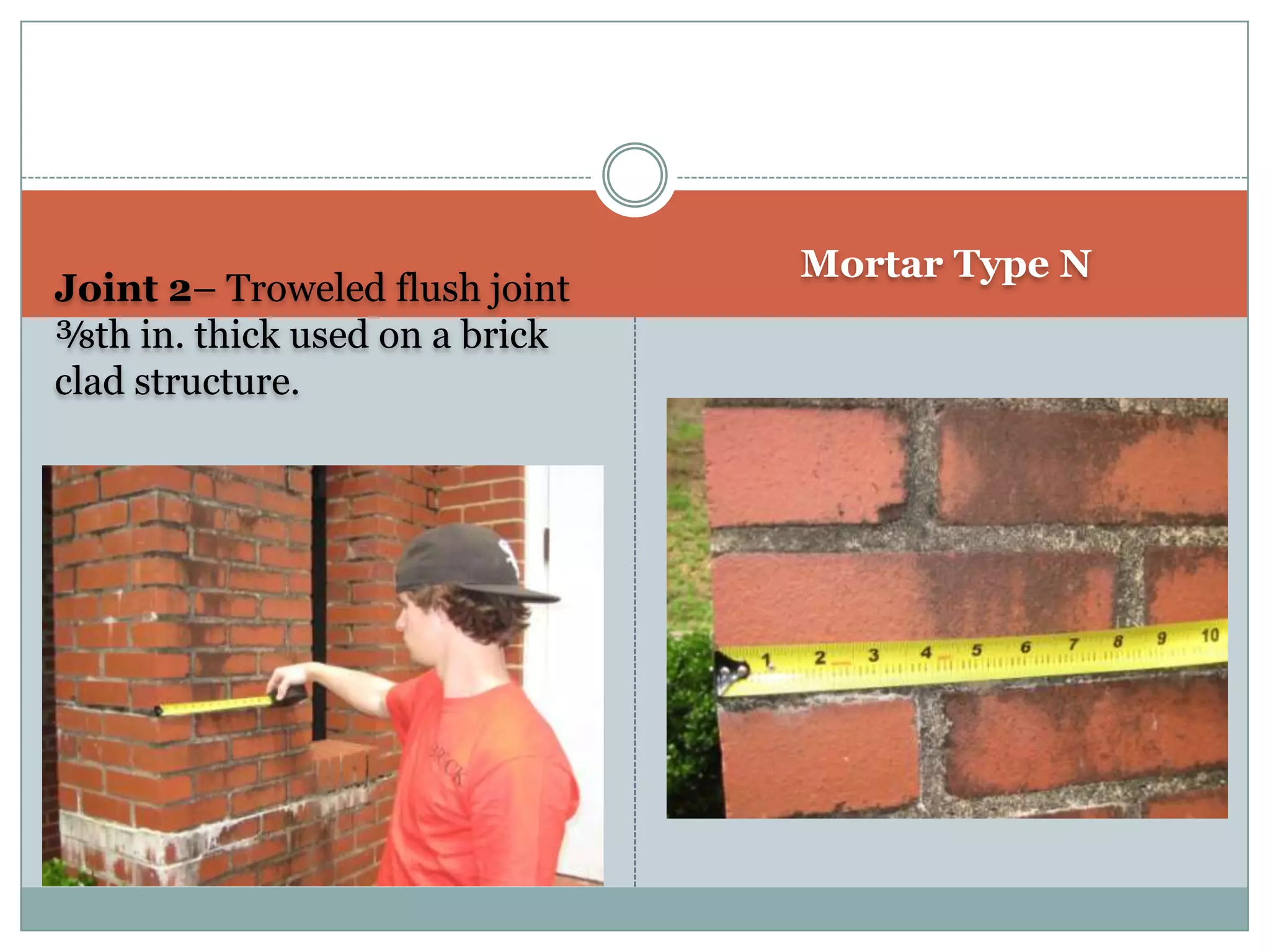 Joint 2– Troweled flush joint ⅜th in. thick used on a brick clad structure.Mortar Type N