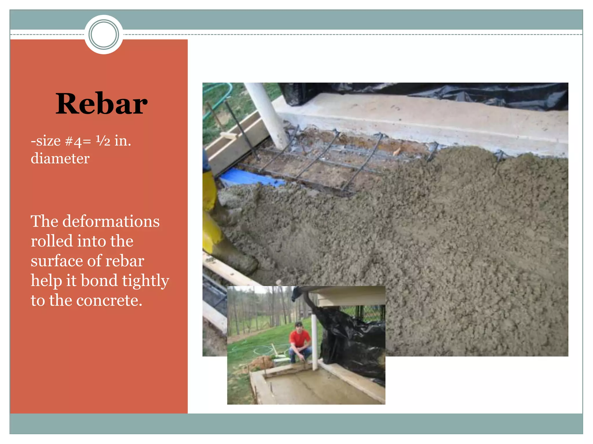 Rebar-size #4= ½ in. diameterThe deformations rolled into the surface of rebar help it bond tightly to the concrete.