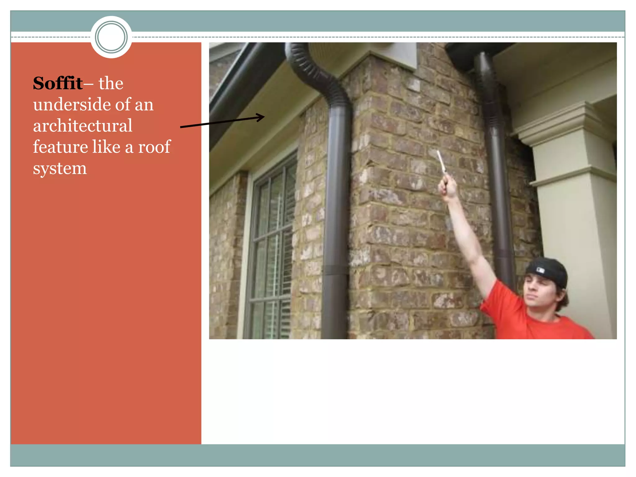 Soffit– the underside of an architectural feature like a roof system