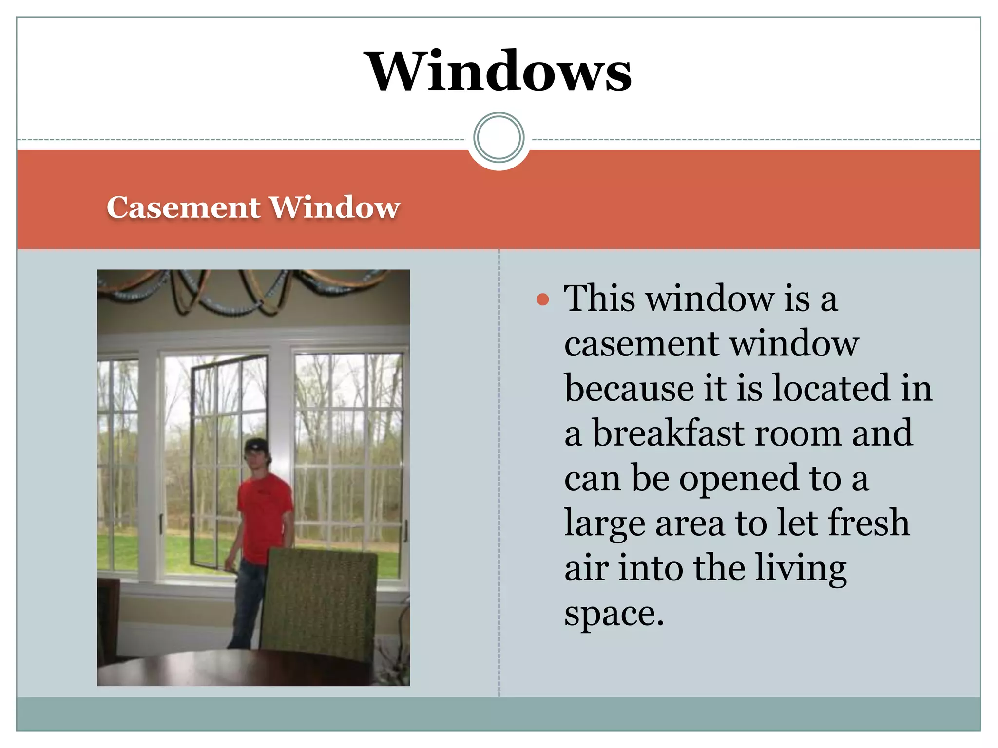 Casement WindowThis window is a casement window because it is located in a breakfast room and can be opened to a large area to let fresh air into the living space.Windows