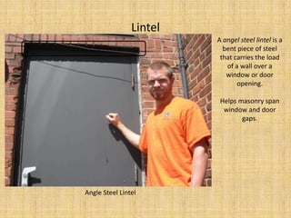 LintelA angel steel lintel is a bent piece of steel that carries the load of a wall over a window or door opening.  Helps masonry span window and door gaps.Angle Steel Lintel